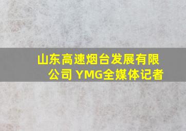 山东高速烟台发展有限公司 YMG全媒体记者